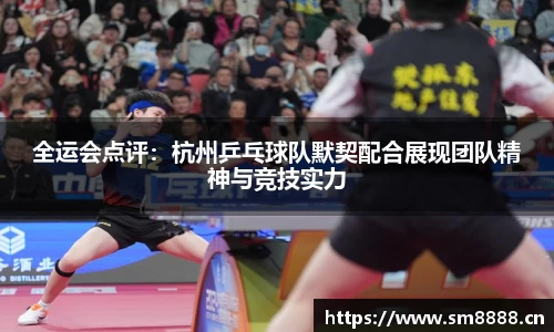 全运会点评：杭州乒乓球队默契配合展现团队精神与竞技实力